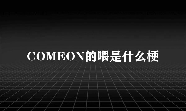 COMEON的喂是什么梗