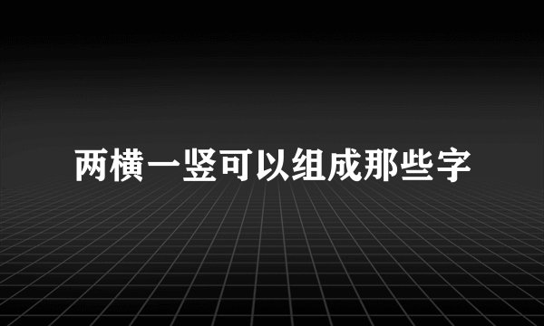 两横一竖可以组成那些字