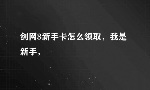 剑网3新手卡怎么领取，我是新手，