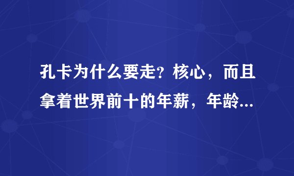 孔卡为什么要走？核心，而且拿着世界前十的年薪，年龄也还好，为什么要走？