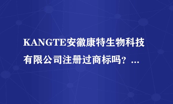 KANGTE安徽康特生物科技有限公司注册过商标吗？还有哪些分类可以注册？