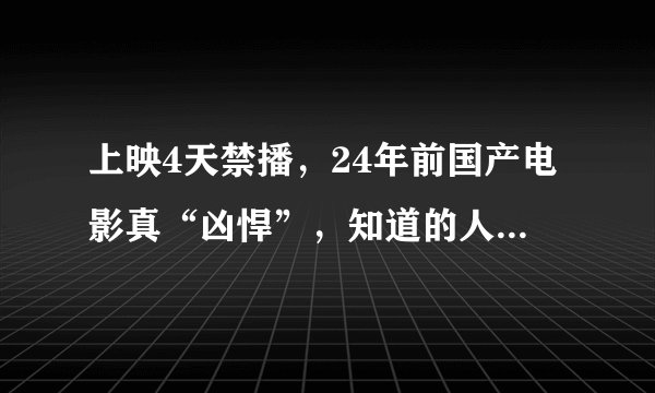 上映4天禁播，24年前国产电影真“凶悍”，知道的人不多-1