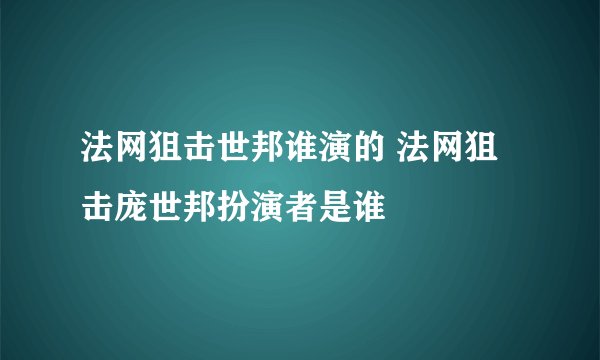 法网狙击世邦谁演的 法网狙击庞世邦扮演者是谁
