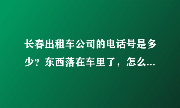 长春出租车公司的电话号是多少？东西落在车里了，怎么才能找到？