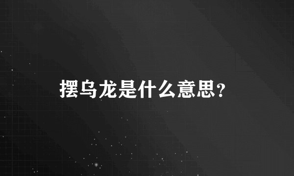 摆乌龙是什么意思？