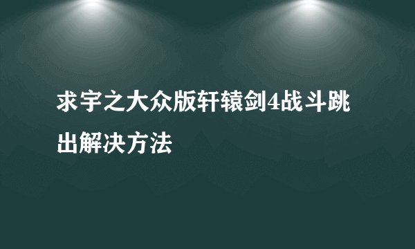 求宇之大众版轩辕剑4战斗跳出解决方法