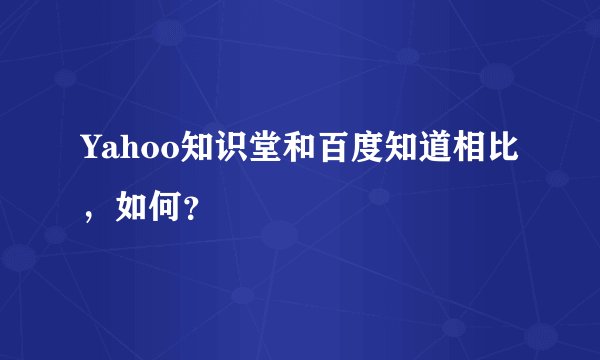 Yahoo知识堂和百度知道相比，如何？