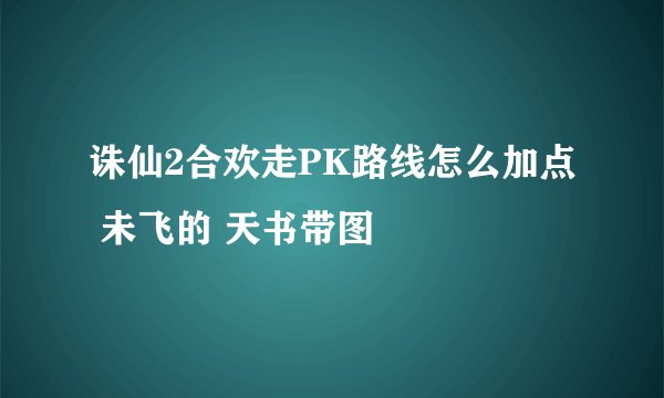 诛仙2合欢走PK路线怎么加点 未飞的 天书带图