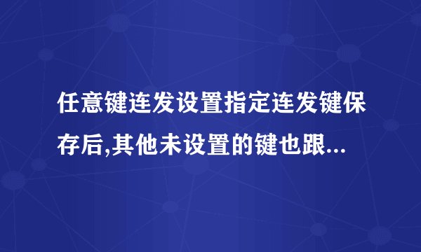 任意键连发设置指定连发键保存后,其他未设置的键也跟着会连发是怎么回事