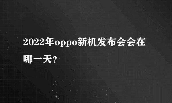 2022年oppo新机发布会会在哪一天？