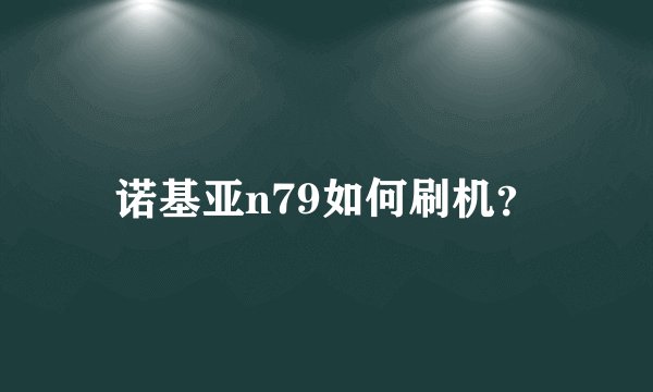 诺基亚n79如何刷机？