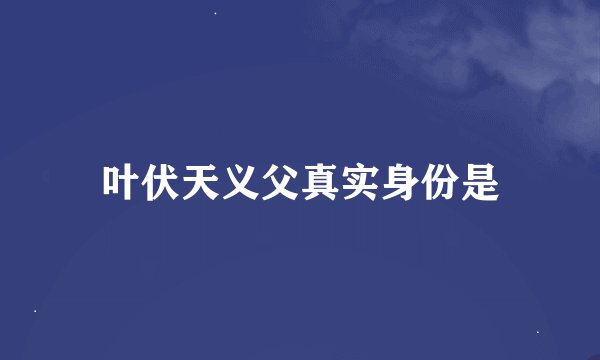 叶伏天义父真实身份是