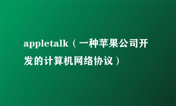 appletalk(一种苹果公司开发的计算机网络协议)