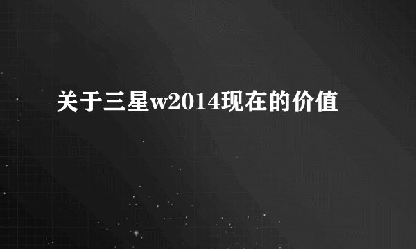 关于三星w2014现在的价值