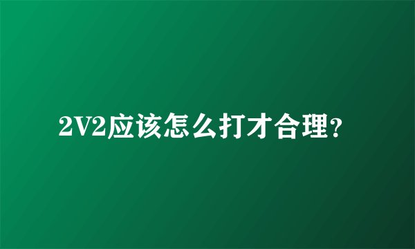 2V2应该怎么打才合理？