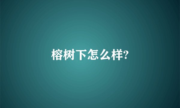 榕树下怎么样?