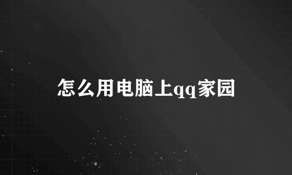 怎么用电脑上qq家园
