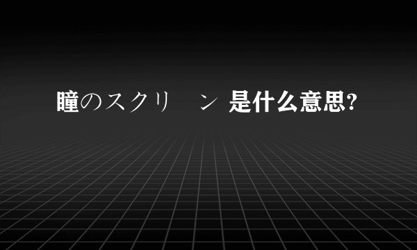 瞳のスクリーン 是什么意思?