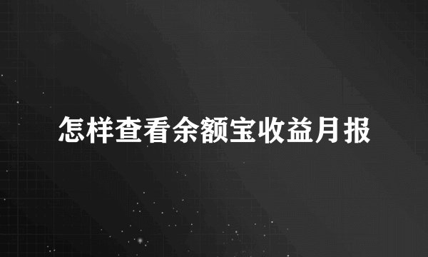 怎样查看余额宝收益月报