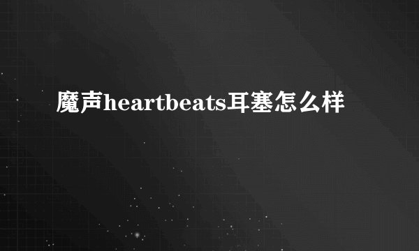 魔声heartbeats耳塞怎么样