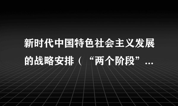 新时代中国特色社会主义发展的战略安排（“两个阶段”）是什么？