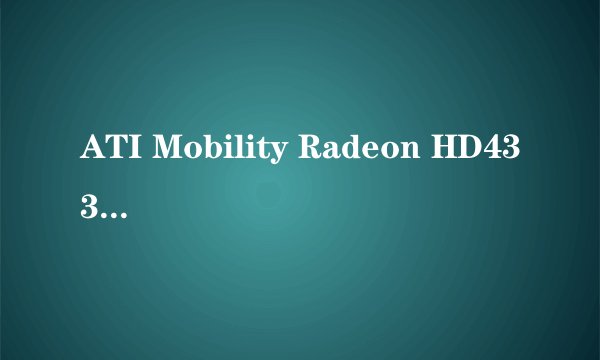 ATI Mobility Radeon HD4330 图形加速卡啥意思?