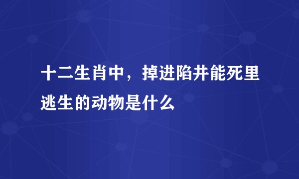 十二生肖中，掉进陷井能死里逃生的动物是什么