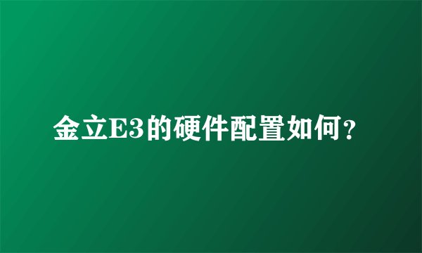 金立E3的硬件配置如何？