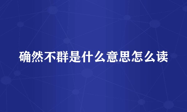 确然不群是什么意思怎么读