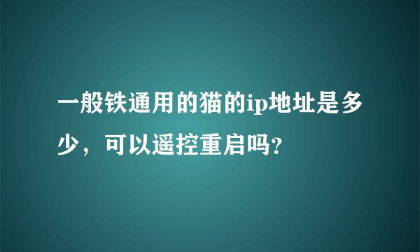 一般铁通用的猫的ip地址是多少，可以遥控重启吗？