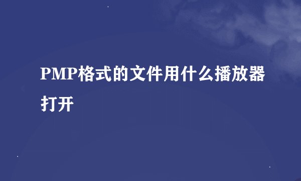 PMP格式的文件用什么播放器打开