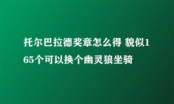托尔巴拉德奖章怎么得 貌似165个可以换个幽灵狼坐骑