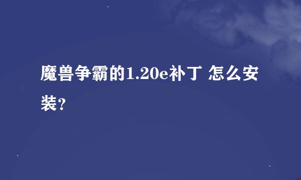 魔兽争霸的1.20e补丁 怎么安装？