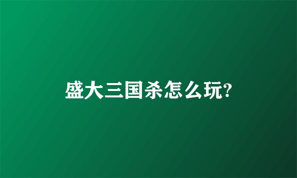 盛大三国杀怎么玩?