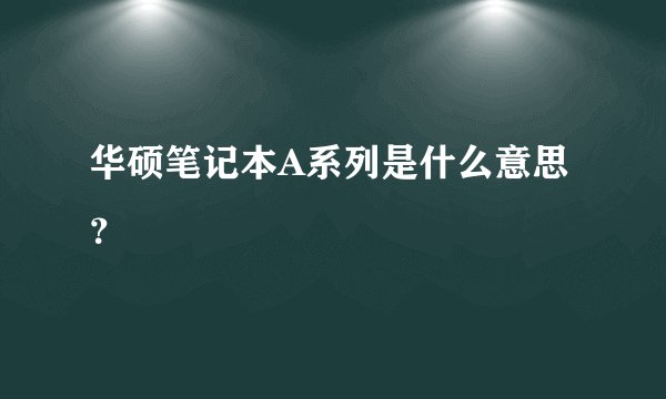 华硕笔记本A系列是什么意思？