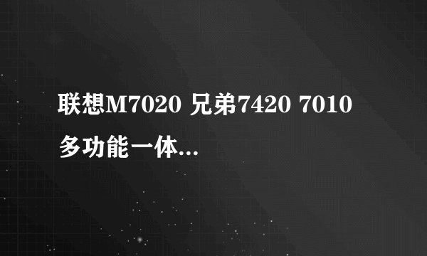 联想M7020 兄弟7420 7010 多功能一体机 开机显示 unable to print