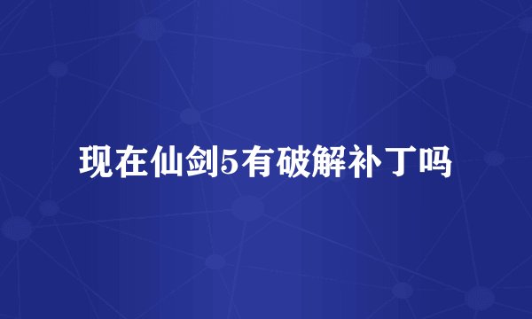 现在仙剑5有破解补丁吗