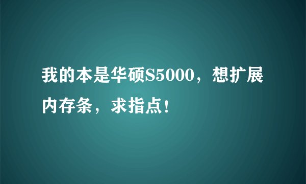 我的本是华硕S5000，想扩展内存条，求指点！