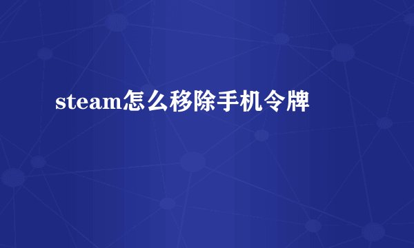 steam怎么移除手机令牌