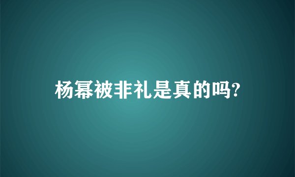 杨幂被非礼是真的吗?
