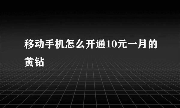 移动手机怎么开通10元一月的黄钻