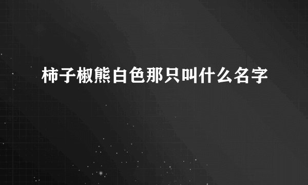 柿子椒熊白色那只叫什么名字
