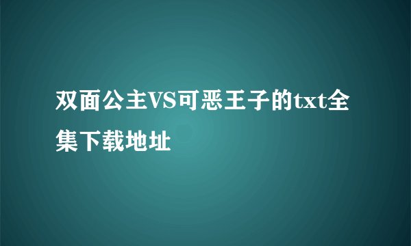 双面公主VS可恶王子的txt全集下载地址