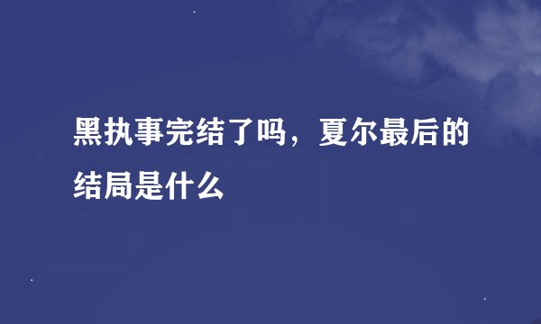 黑执事完结了吗，夏尔最后的结局是什么