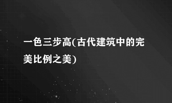 一色三步高(古代建筑中的完美比例之美)
