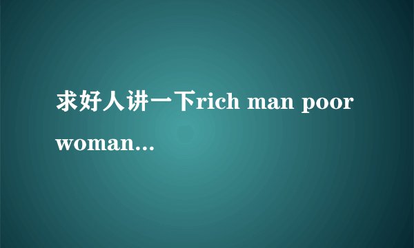 求好人讲一下rich man poor woman（富家公子贫穷女）的SP讲的是什么啊？？