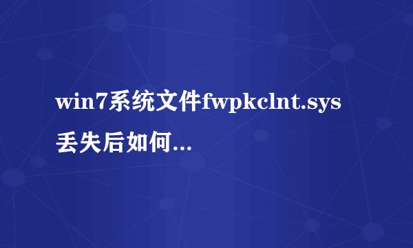 win7系统文件fwpkclnt.sys丢失后如何处理(连开机都开不了)