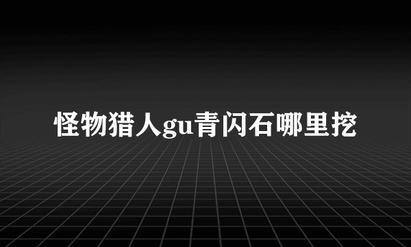 怪物猎人gu青闪石哪里挖