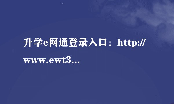 升学e网通登录入口：http://www.ewt360.com/