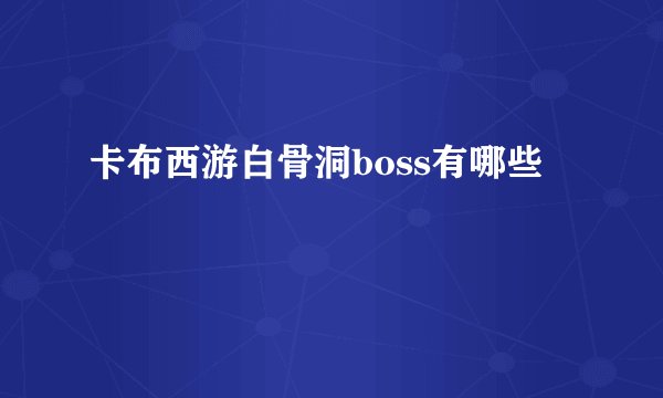 卡布西游白骨洞boss有哪些